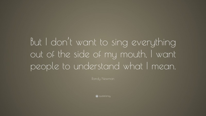 Randy Newman Quote: “But I don’t want to sing everything out of the side of my mouth, I want people to understand what I mean.”