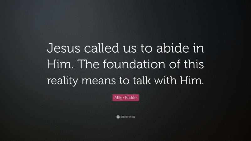 Mike Bickle Quote: “Jesus called us to abide in Him. The foundation of this reality means to talk with Him.”