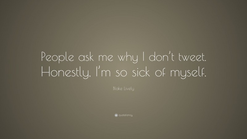 Blake Lively Quote: “People ask me why I don’t tweet. Honestly, I’m so sick of myself.”