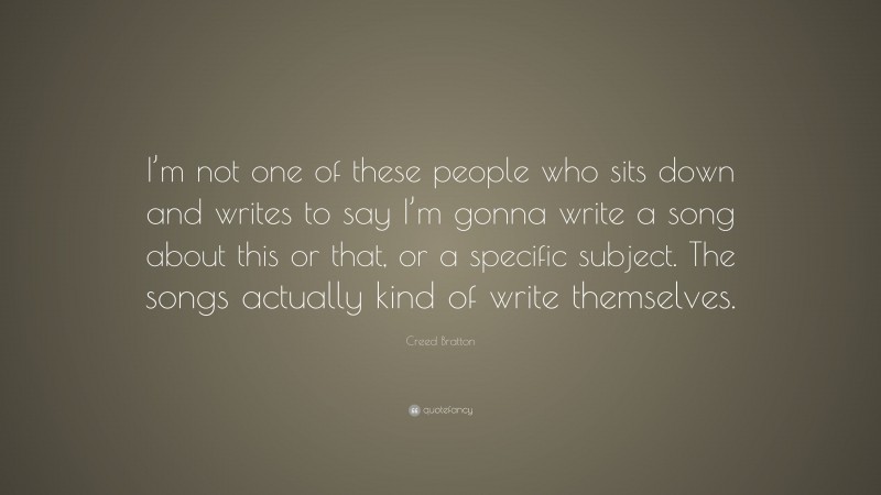 Creed Bratton Quote: “I’m not one of these people who sits down and writes to say I’m gonna write a song about this or that, or a specific subject. The songs actually kind of write themselves.”