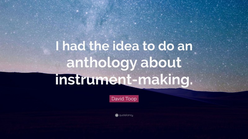 David Toop Quote: “I had the idea to do an anthology about instrument-making.”
