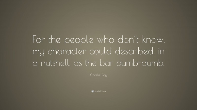 Charlie Day Quote: “For the people who don’t know, my character could described, in a nutshell, as the bar dumb-dumb.”