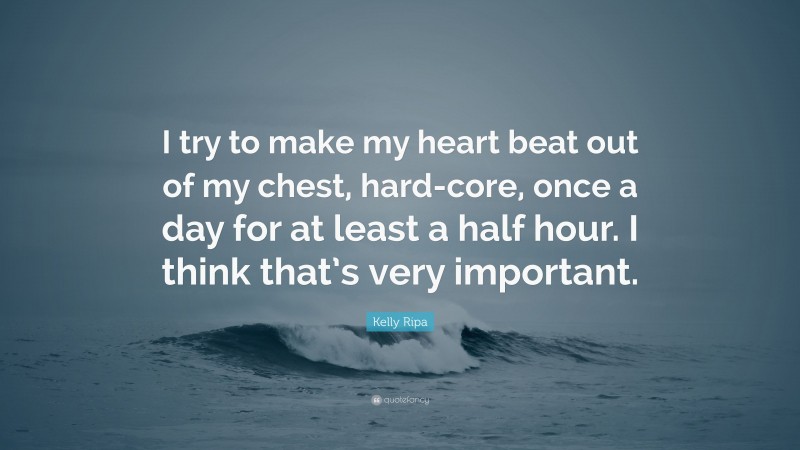 Kelly Ripa Quote: “I try to make my heart beat out of my chest, hard-core, once a day for at least a half hour. I think that’s very important.”