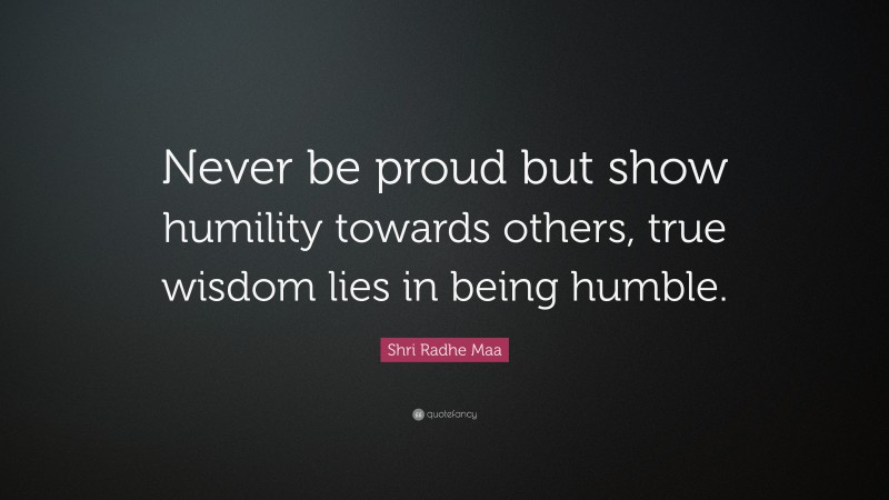 Shri Radhe Maa Quote: “Never be proud but show humility towards others, true wisdom lies in being humble.”