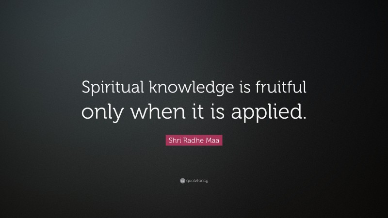 Shri Radhe Maa Quote: “Spiritual knowledge is fruitful only when it is applied.”