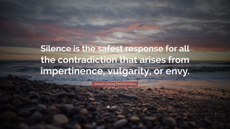 Johann Georg Zimmermann Quote: “Silence is the safest response for all the contradiction that arises from impertinence, vulgarity, or envy.”