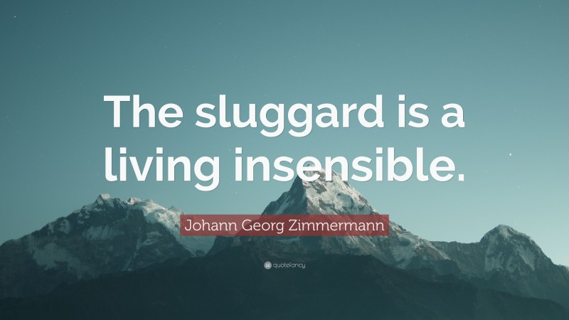 Johann Georg Zimmermann Quote: “The sluggard is a living insensible.”