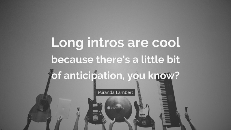 Miranda Lambert Quote: “Long intros are cool because there’s a little bit of anticipation, you know?”