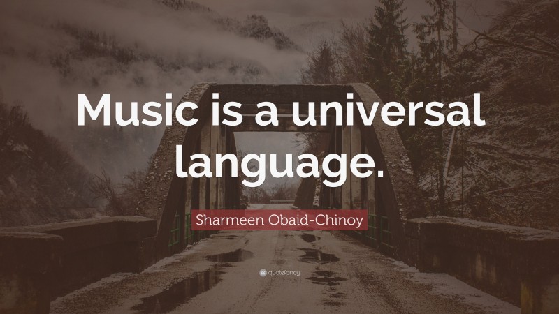 Sharmeen Obaid-Chinoy Quote: “Music is a universal language.”