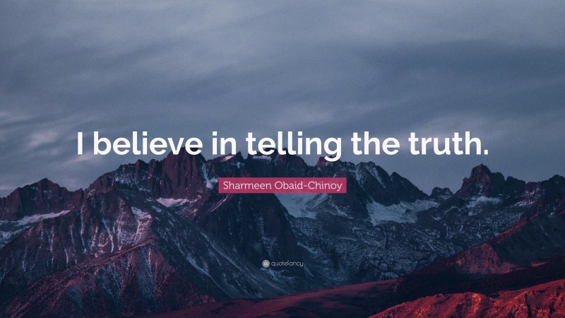 Sharmeen Obaid-Chinoy Quote: “I believe in telling the truth.”