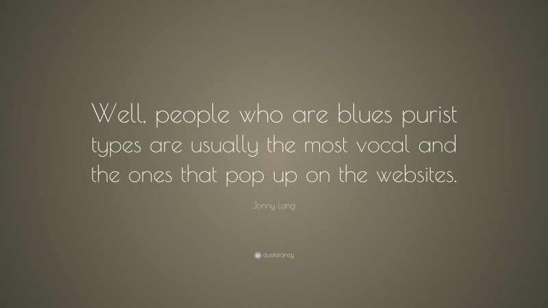 Jonny Lang Quote: “Well, people who are blues purist types are usually the most vocal and the ones that pop up on the websites.”