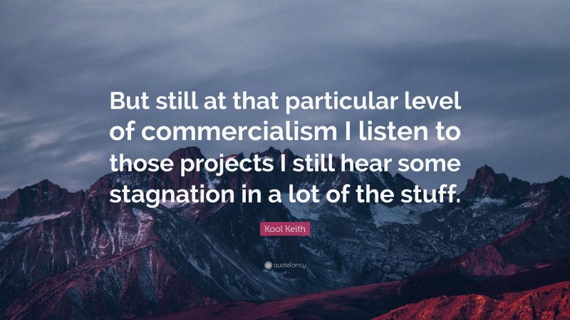 Kool Keith Quote: “But still at that particular level of commercialism I listen to those projects I still hear some stagnation in a lot of the stuff.”