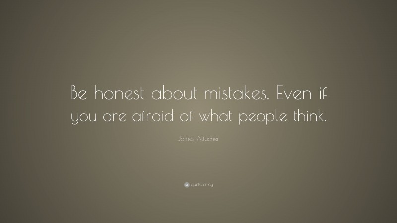 James Altucher Quote: “Be honest about mistakes. Even if you are afraid of what people think.”