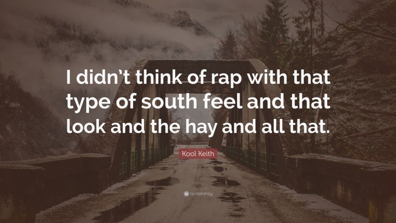Kool Keith Quote: “I didn’t think of rap with that type of south feel and that look and the hay and all that.”