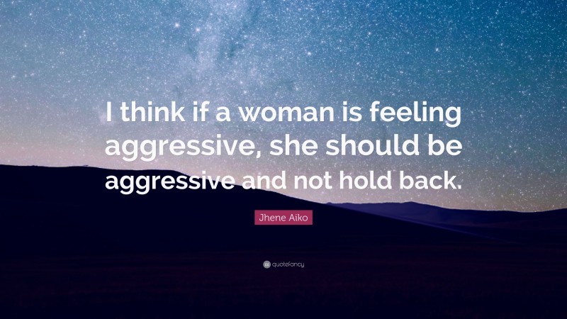 Jhene Aiko Quote: “I think if a woman is feeling aggressive, she should be aggressive and not hold back.”
