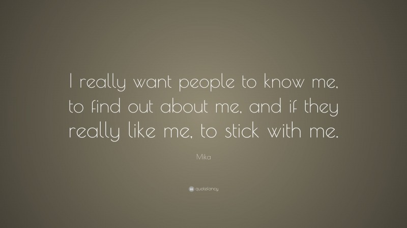 Mika Quote: “I really want people to know me, to find out about me, and if they really like me, to stick with me.”