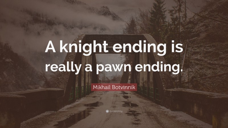 Mikhail Botvinnik Quote: “A knight ending is really a pawn ending.”
