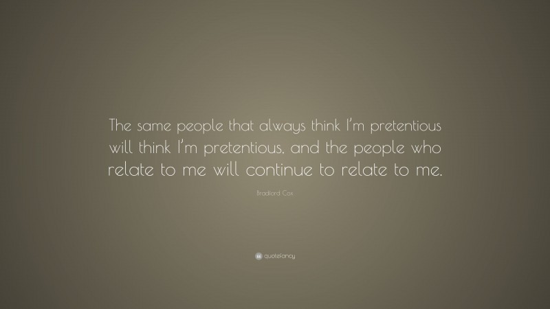 Bradford Cox Quote: “The same people that always think I’m pretentious will think I’m pretentious, and the people who relate to me will continue to relate to me.”