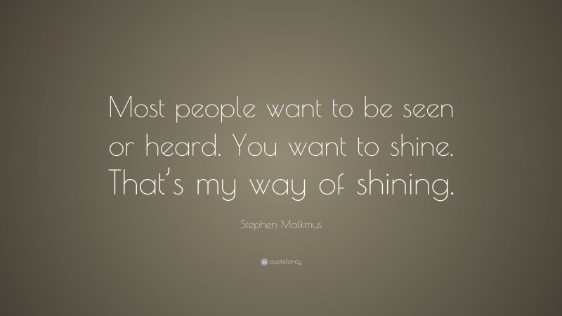 Stephen Malkmus Quote: “Most people want to be seen or heard. You want to shine. That’s my way of shining.”