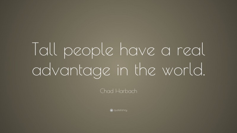 Chad Harbach Quote: “Tall people have a real advantage in the world.”
