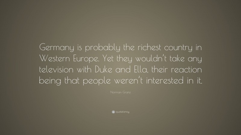 Norman Granz Quote: “Germany is probably the richest country in Western Europe. Yet they wouldn’t take any television with Duke and Ella, their reaction being that people weren’t interested in it.”