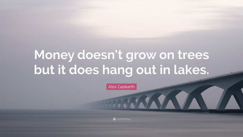 Alex Gaskarth Quote: “Money doesn’t grow on trees but it does hang out in lakes.”