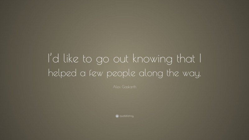 Alex Gaskarth Quote: “I’d like to go out knowing that I helped a few people along the way.”
