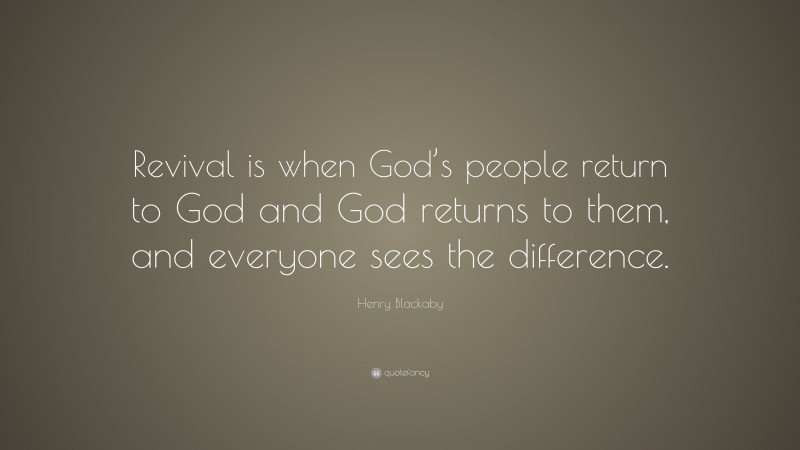 Henry Blackaby Quote: “Revival is when God’s people return to God and God returns to them, and everyone sees the difference.”