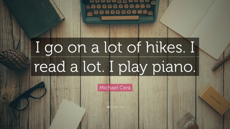 Michael Cera Quote: “I go on a lot of hikes. I read a lot. I play piano.”