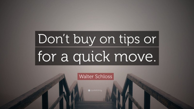 Walter Schloss Quote: “Don’t buy on tips or for a quick move.”