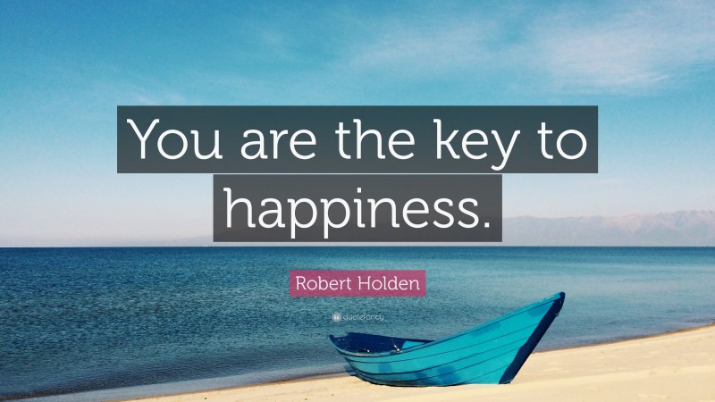 Robert Holden Quote: “You are the key to happiness.”