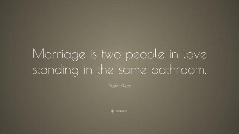 Austin Kleon Quote: “Marriage is two people in love standing in the same bathroom.”