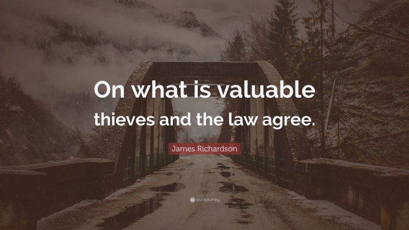 James Richardson Quote: “On what is valuable thieves and the law agree.”
