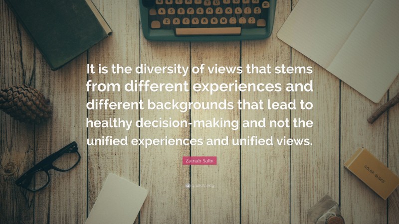 Zainab Salbi Quote: “It is the diversity of views that stems from different experiences and different backgrounds that lead to healthy decision-making and not the unified experiences and unified views.”