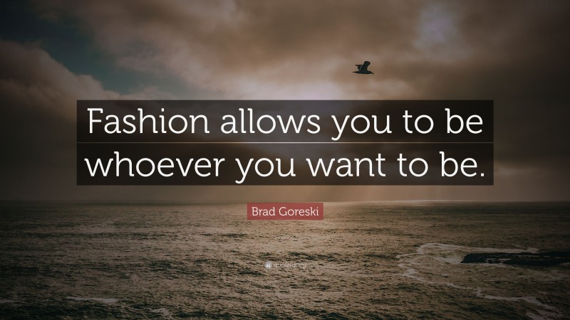 Brad Goreski Quote: “Fashion allows you to be whoever you want to be.”