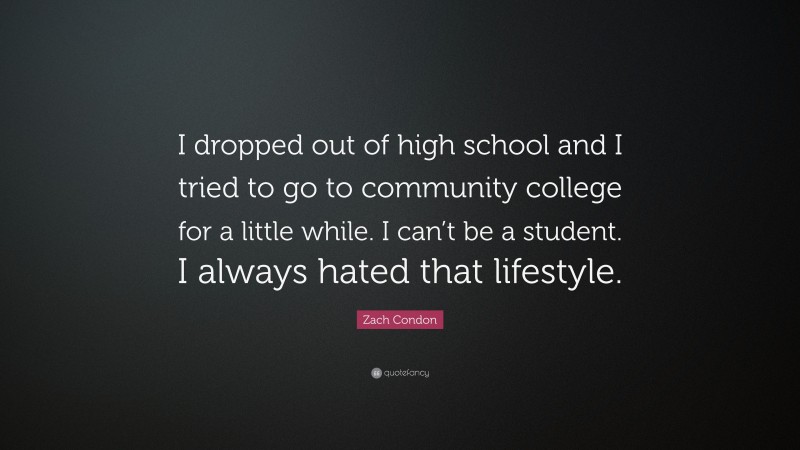 Zach Condon Quote: “I dropped out of high school and I tried to go to community college for a little while. I can’t be a student. I always hated that lifestyle.”