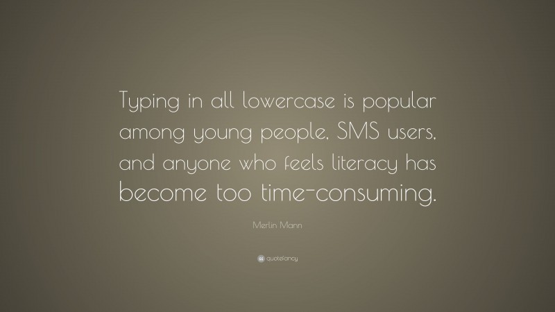 Merlin Mann Quote: “Typing in all lowercase is popular among young people, SMS users, and anyone who feels literacy has become too time-consuming.”