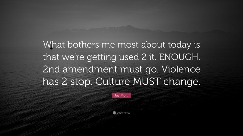 Jay Mohr Quote: “What bothers me most about today is that we’re getting used 2 it. ENOUGH. 2nd amendment must go. Violence has 2 stop. Culture MUST change.”