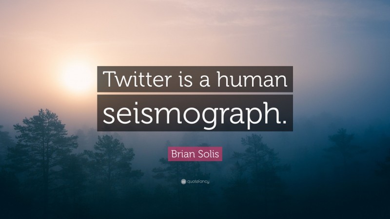 Brian Solis Quote: “Twitter is a human seismograph.”