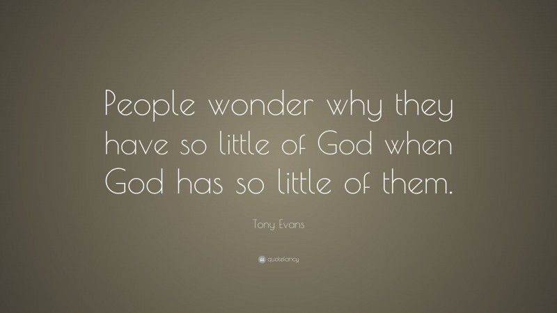 Tony Evans Quote: “People wonder why they have so little of God when God has so little of them.”