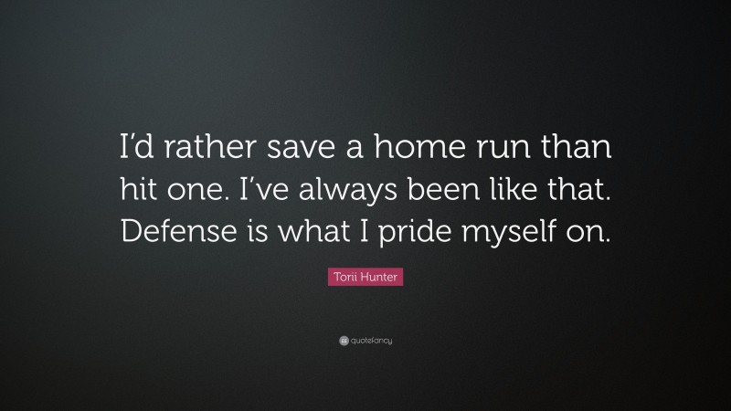 Torii Hunter Quote: “I’d rather save a home run than hit one. I’ve always been like that. Defense is what I pride myself on.”