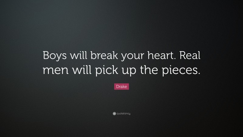 Drake Quote: “Boys will break your heart. Real men will pick up the pieces.”