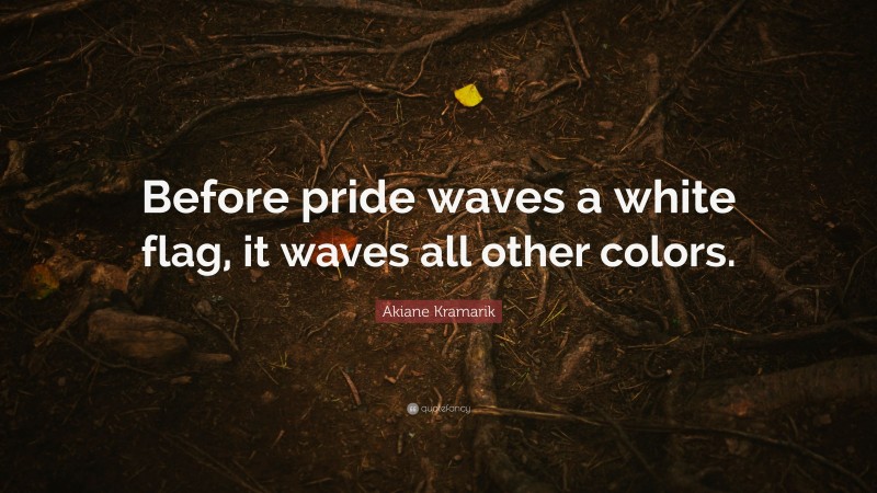 Akiane Kramarik Quote: “Before pride waves a white flag, it waves all other colors.”