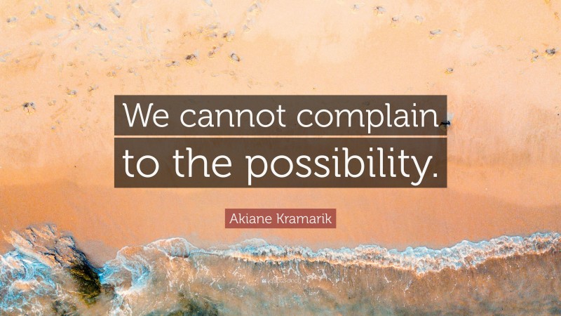 Akiane Kramarik Quote: “We cannot complain to the possibility.”