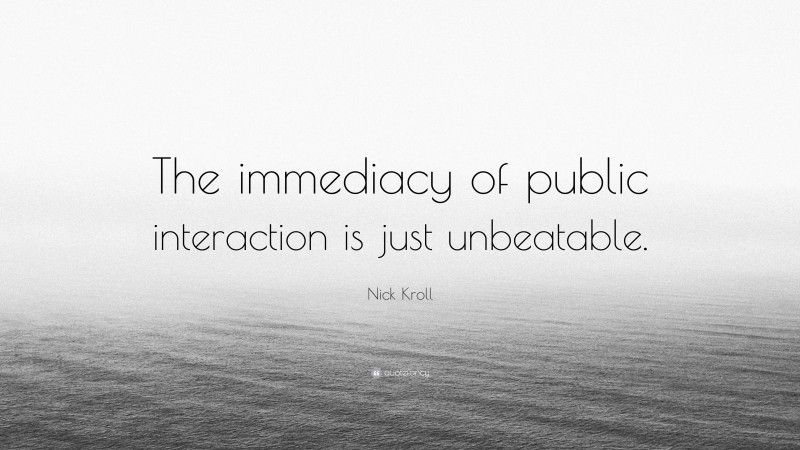 Nick Kroll Quote: “The immediacy of public interaction is just unbeatable.”
