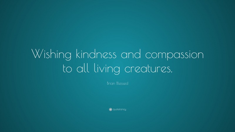Brian Blessed Quote: “Wishing kindness and compassion to all living creatures.”