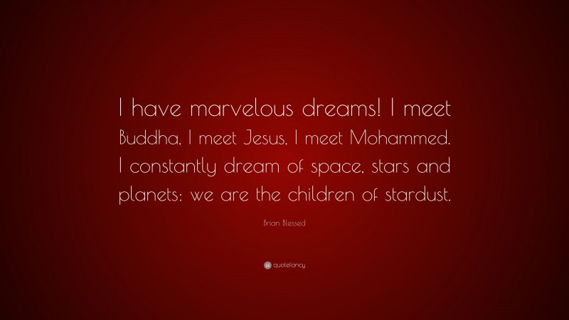 Brian Blessed Quote: “I have marvelous dreams! I meet Buddha, I meet Jesus, I meet Mohammed. I constantly dream of space, stars and planets: we are the children of stardust.”