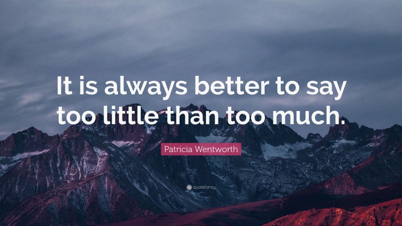 Patricia Wentworth Quote: “It is always better to say too little than too much.”