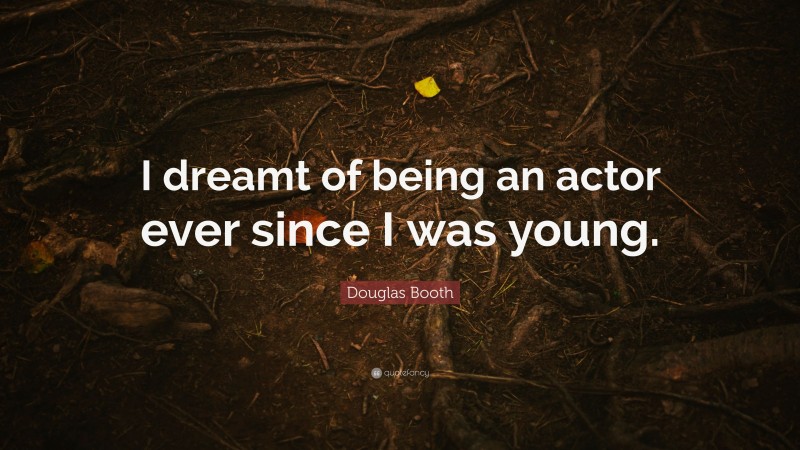 Douglas Booth Quote: “I dreamt of being an actor ever since I was young.”