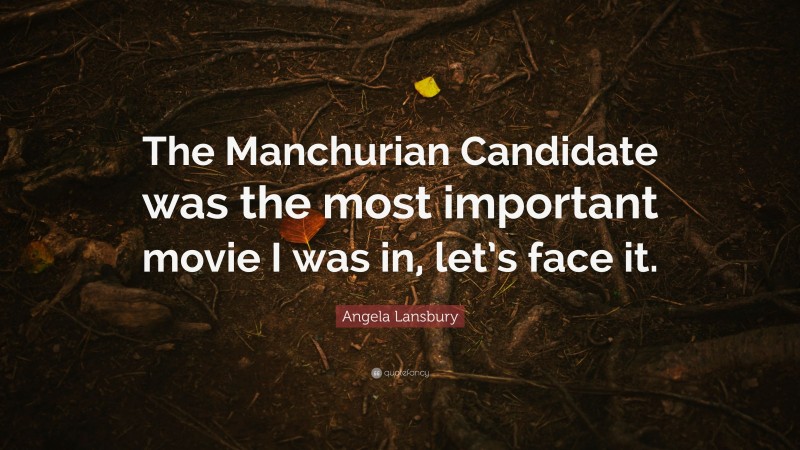 Angela Lansbury Quote: “The Manchurian Candidate was the most important movie I was in, let’s face it.”
